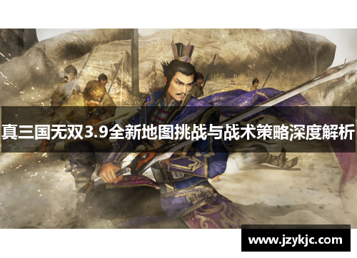 真三国无双3.9全新地图挑战与战术策略深度解析